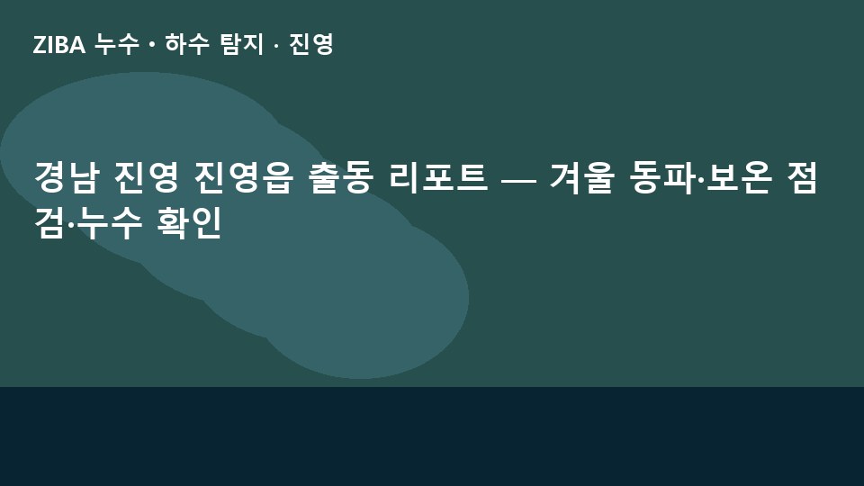 경남 진영 진영읍 출동 리포트 — 겨울 동파·보온 점검·누수 확인