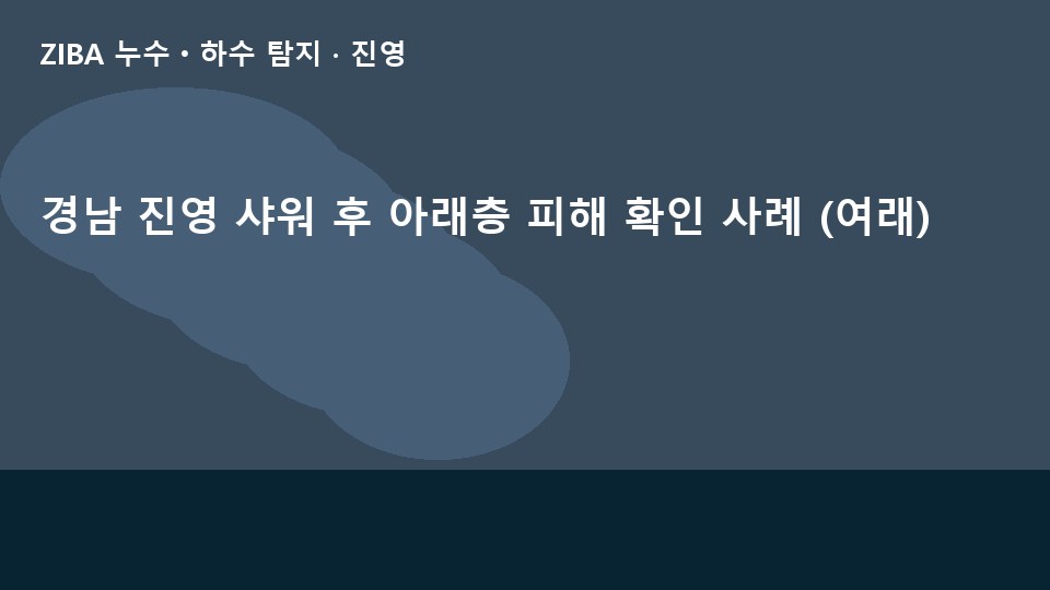 경남 진영 샤워 후 아래층 피해 확인 사례 (여래)